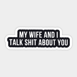 My Wife And I Talk Shit About You Wife Sticker